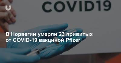 В Норвегии умерли 23 привитых от COVID-19 вакциной Pfizer