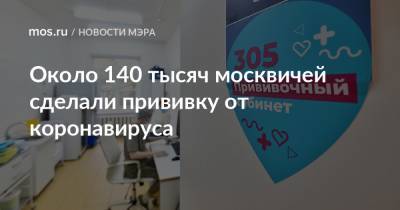 Около 140 тысяч москвичей сделали прививку от коронавируса