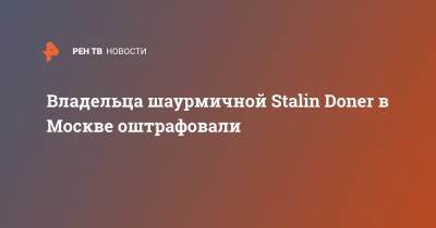 Владельца шаурмичной Stalin Doner в Москве оштрафовали