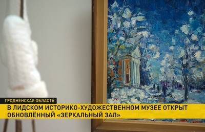Почерк Леонида Щемелёва: обновленный «Зеркальный зал» открыт в Лидском историко-художественном музее