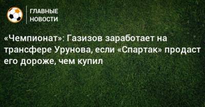 «Чемпионат»: Газизов заработает на трансфере Урунова, если «Спартак» продаст его дороже, чем купил
