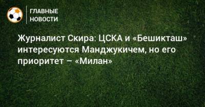 Журналист Скира: ЦСКА и «Бешикташ» интересуются Манджукичем, но его приоритет – «Милан»