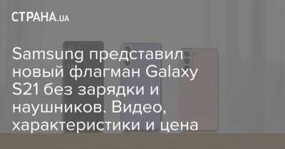 Samsung представил новый флагман Galaxy S21 без зарядки и наушников. Видео, характеристики и цена