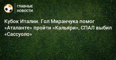 Кубок Италии. Гол Миранчука помог «Аталанте» пройти «Кальяри», СПАЛ выбил «Сассуоло»