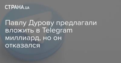 Павлу Дурову предлагали вложить в Telegram миллиард, но он отказался