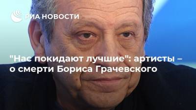 "Нас покидают лучшие": артисты – о смерти Бориса Грачевского