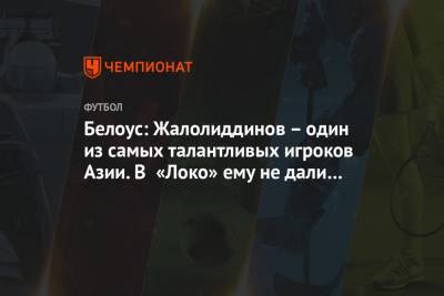 Белоус: Жалолиддинов – один из самых талантливых игроков Азии. В «Локо» ему не дали шанса