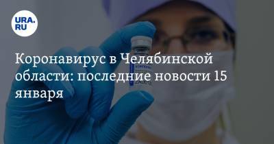 Коронавирус в Челябинской области: последние новости 15 января. Вакцинированным обещаны льготы, пожилых прививают от COVID