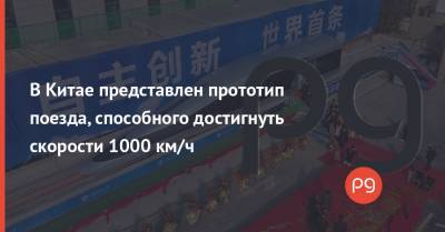 В Китае представлен прототип поезда, способного достигнуть скорости 1000 км/ч