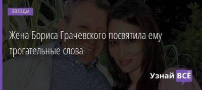Жена Бориса Грачевского посвятила ему трогательные слова