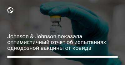 Johnson & Johnson показала оптимистичный отчет об испытаниях однодозной вакцины от ковида