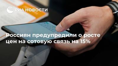 Россиян предупредили о росте цен на сотовую связь на 15%