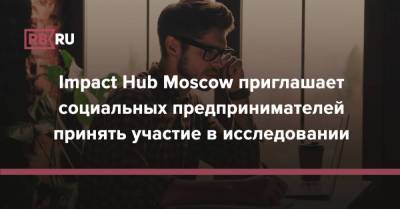 Impact Hub Moscow приглашает социальных предпринимателей принять участие в исследовании