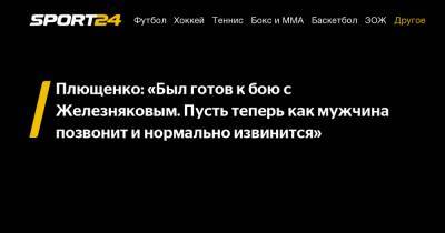 Плющенко: «Был готов к бою с Железняковым. Пусть теперь как мужчина позвонит и нормально извинится»