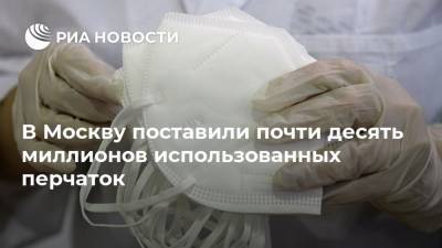 В Москву поставили почти десять миллионов использованных перчаток