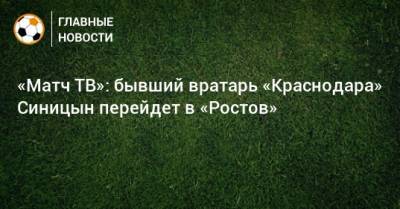 «Матч ТВ»: бывший вратарь «Краснодара» Синицын перейдет в «Ростов»
