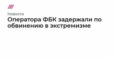 Оператора ФБК задержали по обвинению в экстремизме