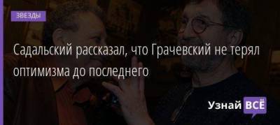 Садальский рассказал, что Грачевский не терял оптимизма до последнего