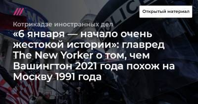«6 января — начало очень жестокой истории»: главред The New Yorker о том, чем Вашингтон 2021 года похож на Москву 1991 года.