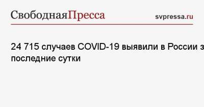 24 715 случаев COVID-19 выявили в России за последние сутки