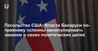 Посольство США: Власти Беларуси по-прежнему склонны манипулировать законом в своих политических целях