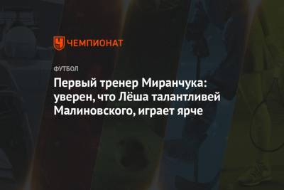 Первый тренер Миранчука: уверен, что Лёша талантливей Малиновского, играет ярче