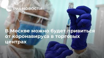 В Москве можно будет привиться от коронавируса в торговых центрах