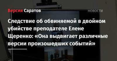 Следствие об обвиняемой в двойном убийстве преподателе Елене Щеренко: «Она выдвигает различные версии произошедших событий»