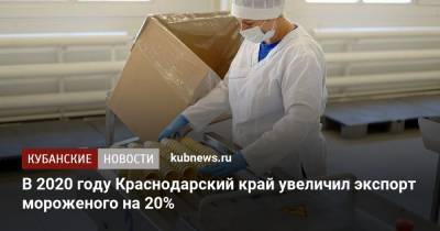 В 2020 году Краснодарский край увеличил экспорт мороженого на 20%