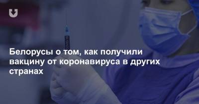 Белорусы о том, как получили вакцину от коронавируса в других странах