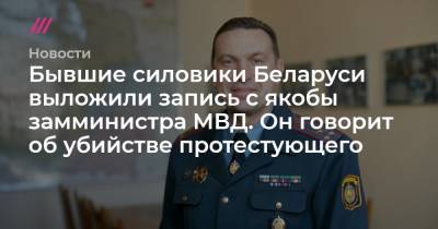Бывшие силовики Беларуси выложили запись с якобы замминистра МВД. Он говорит об убийстве протестующего