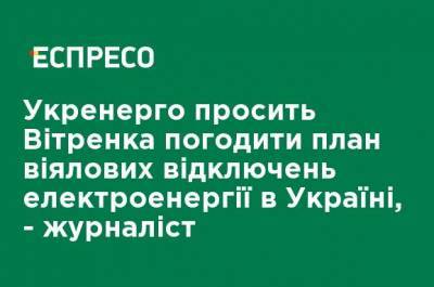 Укрэнерго просит Витренко согласовать план веерных отключений электроэнергии в Украине, - журналист