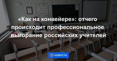 «Как на конвейере»: отчего происходит профессиональное выгорание российских учителей
