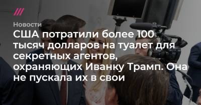 США потратили более 100 тысяч долларов на туалет для секретных агентов, охраняющих Иванку Трамп. Она не пускала их в свои