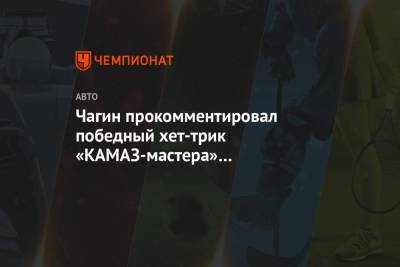Чагин прокомментировал победный хет-трик «КАМАЗ-мастера» на «Дакаре»