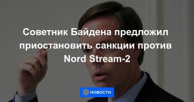 Советник Байдена предложил приостановить санкции против Nord Stream-2