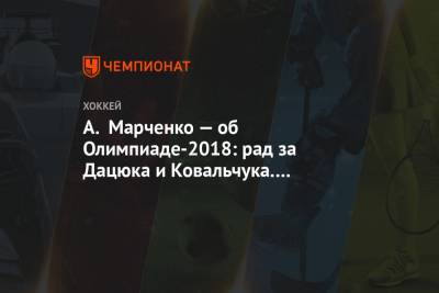 А. Марченко — об Олимпиаде-2018: рад за Дацюка и Ковальчука. Не факт, что был бы ещё шанс