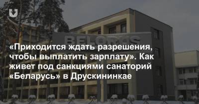 «Приходится ждать разрешения, чтобы выплатить зарплату». Как живет под санкциями санаторий «Беларусь» в Друскининкае