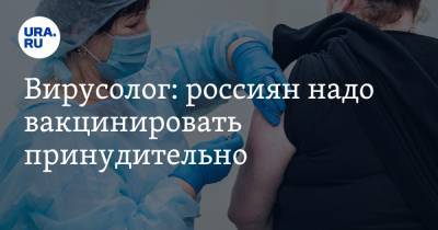Вирусолог: россиян надо вакцинировать принудительно