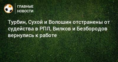 Владислав Безбородов - Алексей Сухой - Евгений Турбин - Николай Волошин - Владислав Назаров - Михаил Вилков - Ян Бобровский - Антон Фролов - Ашот Хачатурянц - Артем Чистяков - Турбин, Сухой и Волошин отстранены от судейства в РПЛ, Вилков и Безбородов вернулись к работе - bombardir.ru