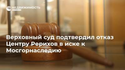 Верховный суд подтвердил отказ Центру Рерихов в иске к Мосгорнаследию