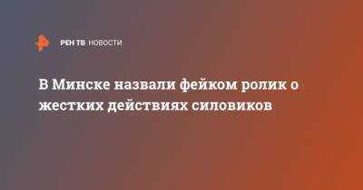 В Минске назвали фейком ролик о жестких действиях силовиков