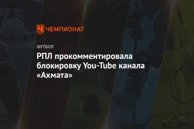 РПЛ прокомментировала блокировку You-Tube канала «Ахмата»
