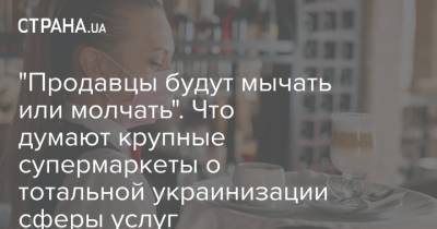 Тарас Креминь - "Продавцы будут мычать или молчать". Что думают крупные супермаркеты о тотальной украинизации сферы услуг - strana.ua