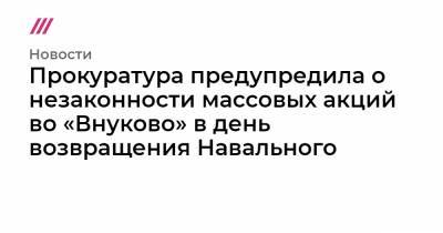 Прокуратура предупредила о незаконности массовых акций во «Внуково» в день возвращения Навального