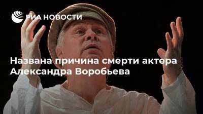 Названа причина смерти актера Александра Воробьева