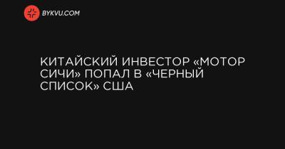 Китайский инвестор «Мотор Cичи» попал в «черный список» США