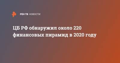 ЦБ РФ обнаружил около 220 финансовых пирамид в 2020 году