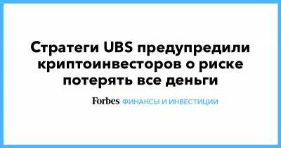Стратеги UBS предупредили криптоинвесторов о риске потерять все деньги - forbes.ru