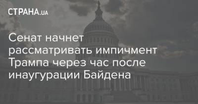 Сенат начнет рассматривать импичмент Трампа через час после инаугурации Байдена